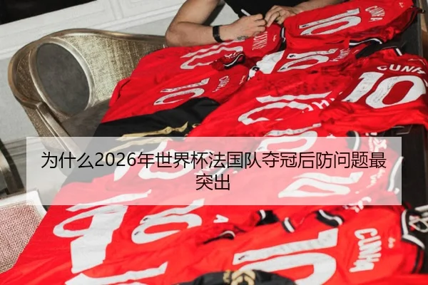 为什么2026年世界杯法国队夺冠后防问题最突出